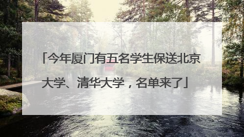 今年厦门有五名学生保送北京大学、清华大学，名单来了
