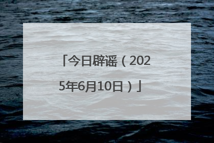 今日辟谣（2025年6月10日）