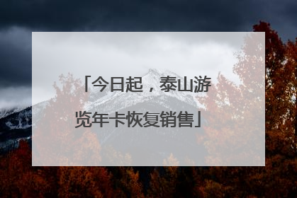 今日起，泰山游览年卡恢复销售