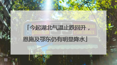 今起湖北气温止跌回升，恩施及鄂东仍有明显降水