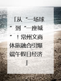 从“一场球”到“一座城”！常州文商体旅融合引爆端午假日经济
