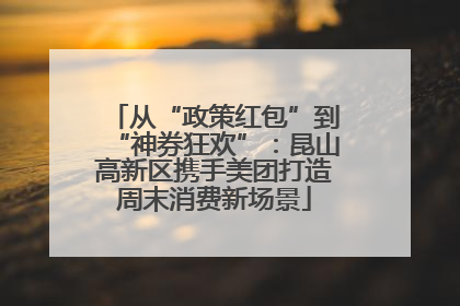 从“政策红包”到“神券狂欢”：昆山高新区携手美团打造周末消费新场景