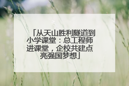 从天山胜利隧道到小学课堂：总工程师进课堂，企校共建点亮强国梦想