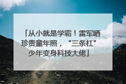 从小就是学霸！雷军晒珍贵童年照，“三条杠”少年变身科技大佬