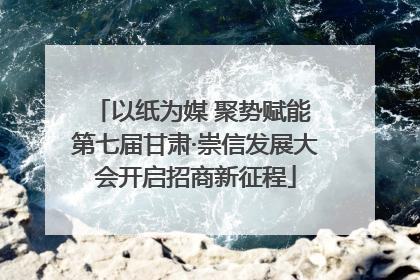 以纸为媒 聚势赋能 第七届甘肃·崇信发展大会开启招商新征程