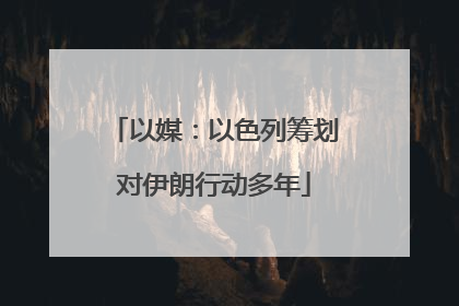 以媒：以色列筹划对伊朗行动多年