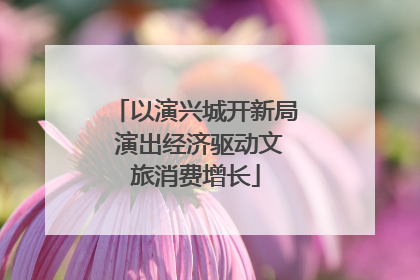 以演兴城开新局 演出经济驱动文旅消费增长