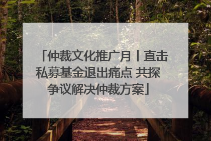 仲裁文化推广月丨直击私募基金退出痛点 共探争议解决仲裁方案