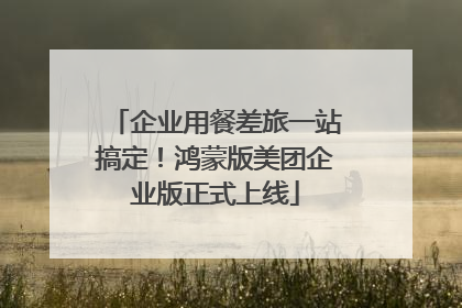 企业用餐差旅一站搞定！鸿蒙版美团企业版正式上线