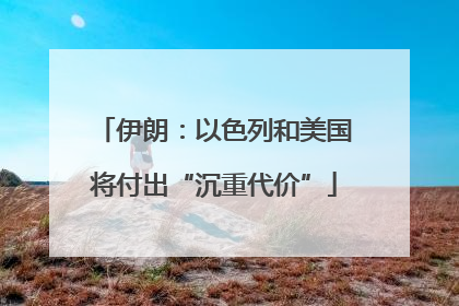 伊朗：以色列和美国将付出“沉重代价”