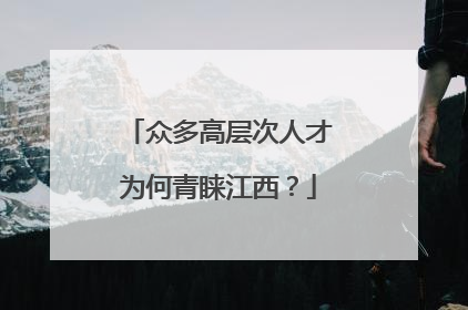 众多高层次人才为何青睐江西？