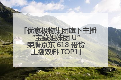 优家极物集团旗下主播 “宝藏姐妹团 U” 荣膺京东 618 带货主播双料 TOP1