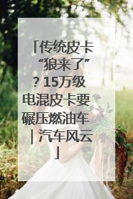 传统皮卡“狼来了”？15万级电混皮卡要碾压燃油车｜汽车风云