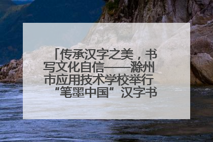 传承汉字之美，书写文化自信——滁州市应用技术学校举行“笔墨中国”汉字书写比赛表彰大会