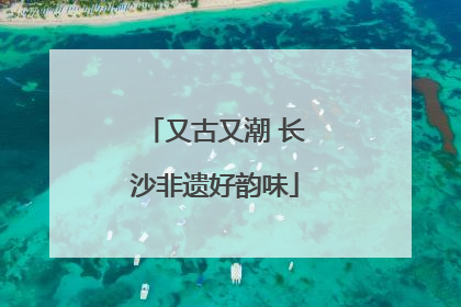 又古又潮 长沙非遗好韵味