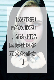 双市集IP首次联动，浦东打造国际社区多元文化盛宴