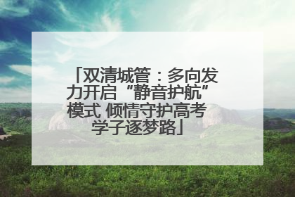 双清城管：多向发力开启“静音护航”模式 倾情守护高考学子逐梦路