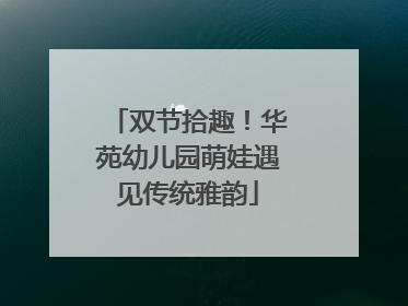 双节拾趣！华苑幼儿园萌娃遇见传统雅韵