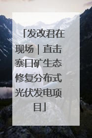 发改君在现场｜直击寨口矿生态修复分布式光伏发电项目