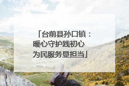 台前县孙口镇：暖心守护践初心 为民服务显担当