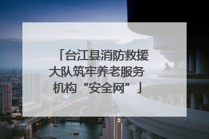 台江县消防救援大队筑牢养老服务机构“安全网”
