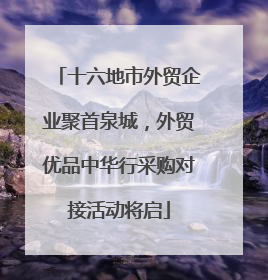 十六地市外贸企业聚首泉城，外贸优品中华行采购对接活动将启