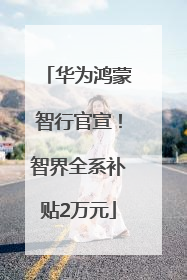 华为鸿蒙智行官宣！智界全系补贴2万元