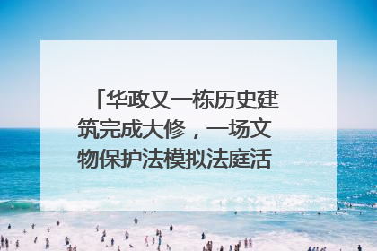 华政又一栋历史建筑完成大修，一场文物保护法模拟法庭活动在此举行