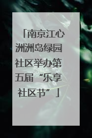 南京江心洲洲岛绿园社区举办第五届“乐享社区节”