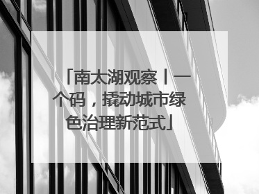 南太湖观察丨一个码，撬动城市绿色治理新范式