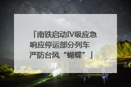 南铁启动Ⅳ级应急响应停运部分列车 严防台风“蝴蝶”