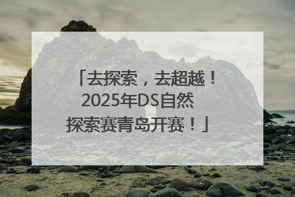 去探索，去超越！2025年DS自然探索赛青岛开赛！