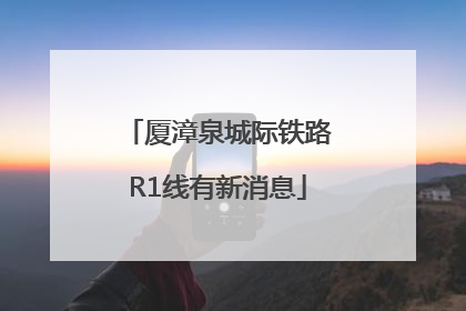 厦漳泉城际铁路R1线有新消息