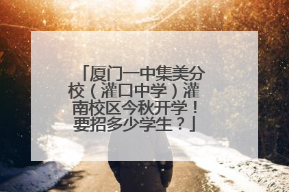 厦门一中集美分校（灌口中学）灌南校区今秋开学！要招多少学生？