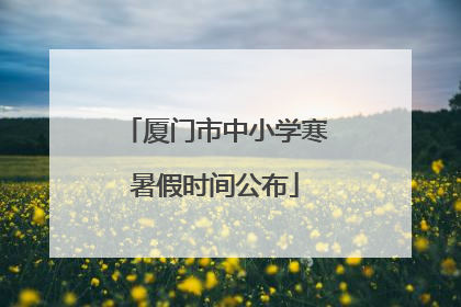 厦门市中小学寒暑假时间公布
