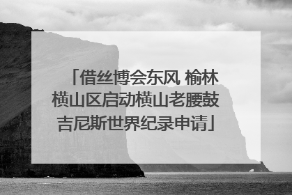 借丝博会东风 榆林横山区启动横山老腰鼓吉尼斯世界纪录申请