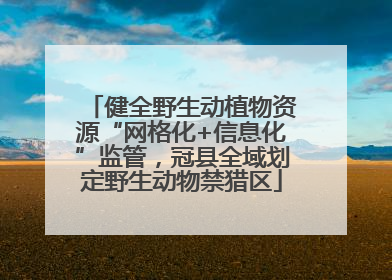 健全野生动植物资源“网格化+信息化”监管，冠县全域划定野生动物禁猎区