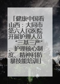 健康中国看山西：大同市第六人民医院开展护理人员“三基三严”、护理核心制度、精神科防暴技能培训