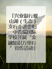 兴业银行观山湖（生态）支行走进贵阳一中普瑞国际学校开展“金融知识万里行”宣传活动