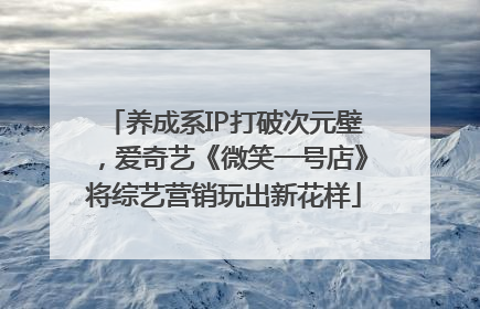 养成系IP打破次元壁，爱奇艺《微笑一号店》将综艺营销玩出新花样