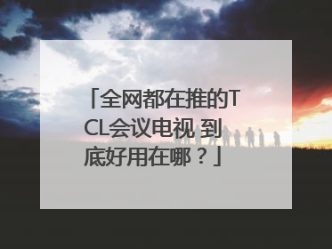 全网都在推的TCL会议电视 到底好用在哪？