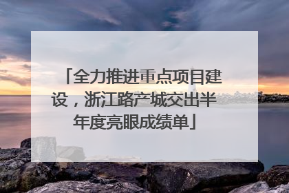 全力推进重点项目建设，浙江路产城交出半年度亮眼成绩单