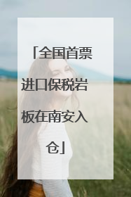 全国首票进口保税岩板在南安入仓