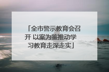 全市警示教育会召开 以案为鉴推动学习教育走深走实