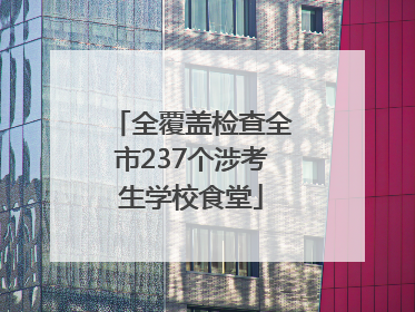 全覆盖检查全市237个涉考生学校食堂