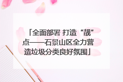 全面部署 打造“靓” 点——石景山区全力营造垃圾分类良好氛围
