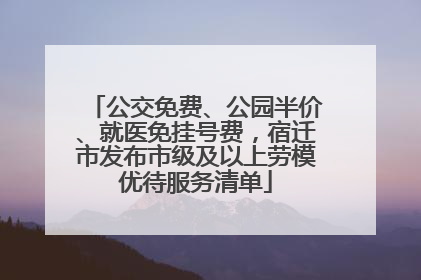 公交免费、公园半价、就医免挂号费，宿迁市发布市级及以上劳模优待服务清单