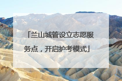 兰山城管设立志愿服务点，开启护考模式