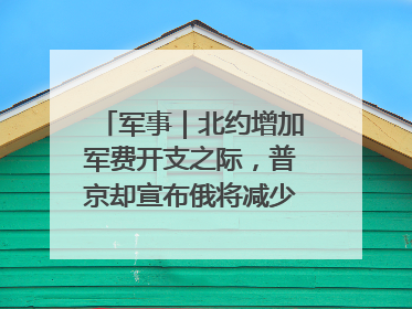军事｜北约增加军费开支之际，普京却宣布俄将减少军费开支