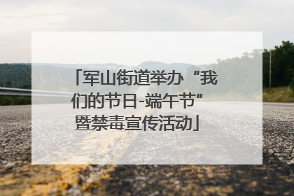 军山街道举办“我们的节日-端午节”暨禁毒宣传活动